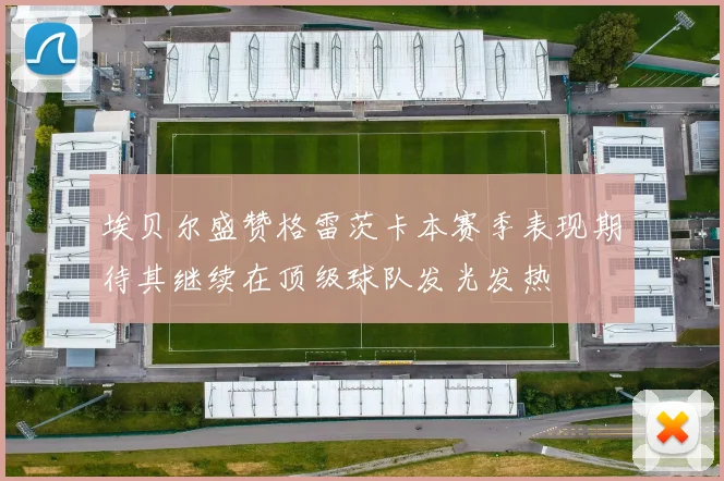 埃贝尔盛赞格雷茨卡本赛季表现期待其继续在顶级球队发光发热