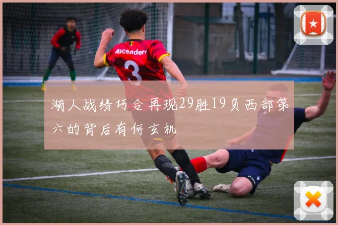 湖人战绩巧合再现29胜19负西部第六的背后有何玄机