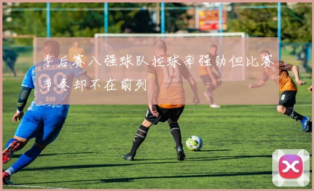 季后赛八强球队控球率强劲但比赛节奏却不在前列