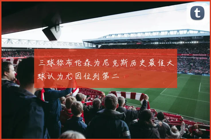 三球称布伦森为尼克斯历史最佳大球认为尤因位列第二