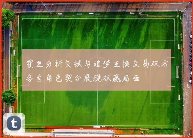 霍里分析艾顿与追梦互换交易双方各自角色契合展现双赢局面