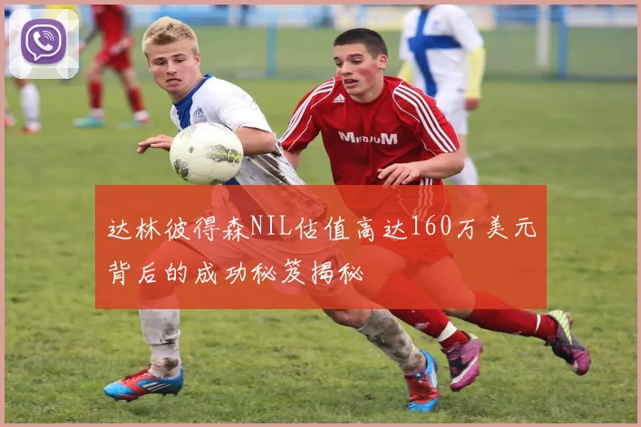 达林彼得森NIL估值高达160万美元背后的成功秘笈揭秘