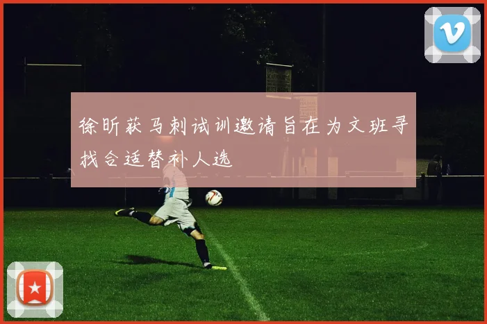 徐昕获马刺试训邀请旨在为文班寻找合适替补人选