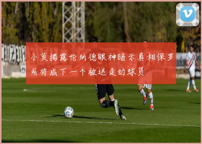 小莫揭露伦纳德眼神暗示真相保罗或将成下一个被送走的球员