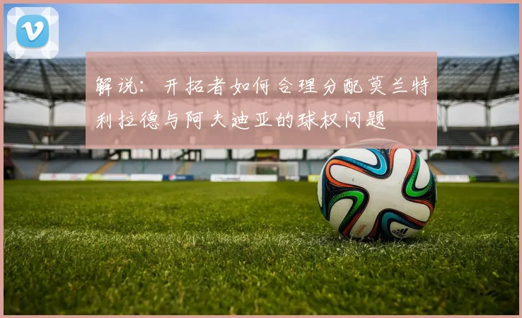 解说：开拓者如何合理分配莫兰特利拉德与阿夫迪亚的球权问题