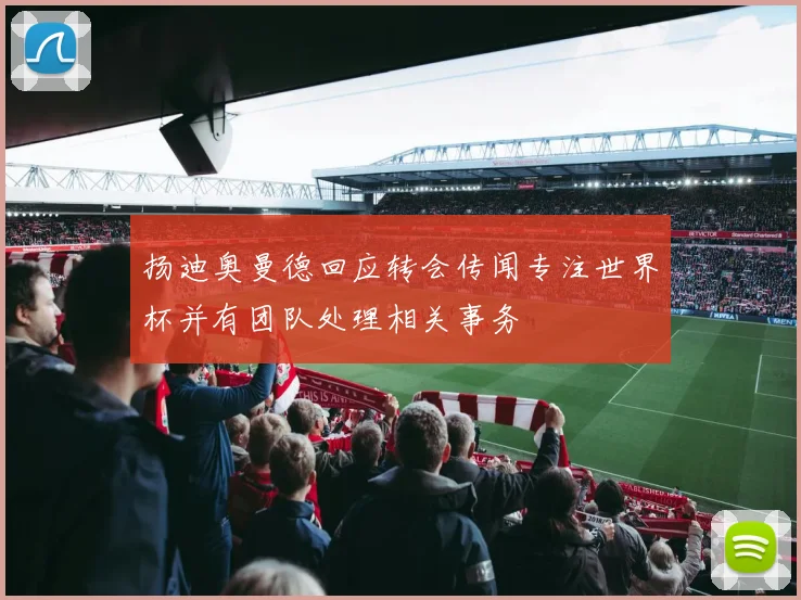 扬迪奥曼德回应转会传闻专注世界杯并有团队处理相关事务